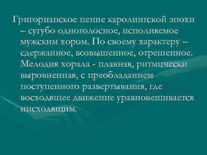 Григорианское пение каролингской эпохи – сугубо одноголосное, исполняемое мужским хором. По своему характеру –