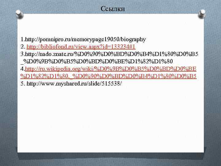 Ссылки 1. http: //pomnipro. ru/memorypage 19050/biography 2. http: //bibliofond. ru/view. aspx? id=133234#1 3. http: