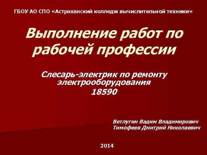 ГБОУ АО СПО «Астраханский колледж вычислительной техники» Выполнение работ по рабочей профессии Слесарь-электрик по