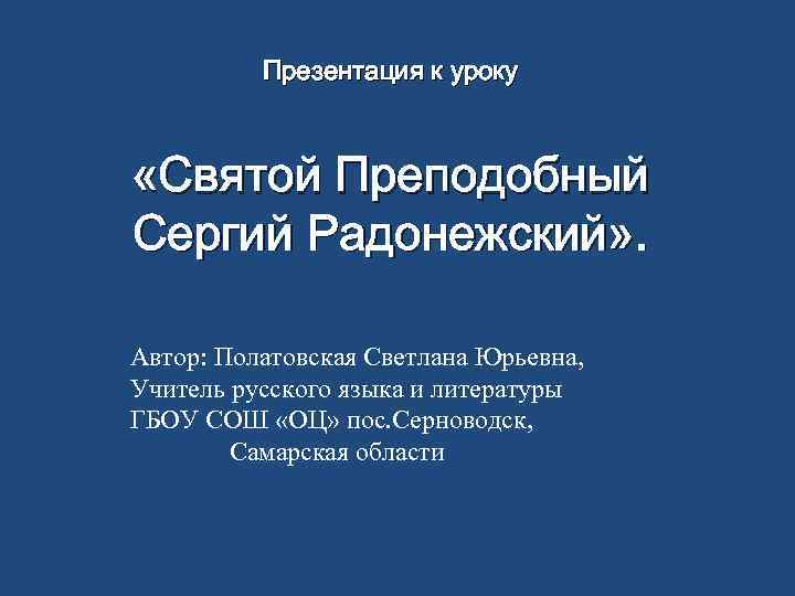 Презентация к уроку «Святой Преподобный Сергий Радонежский» . Автор: Полатовская Светлана Юрьевна, Учитель русского