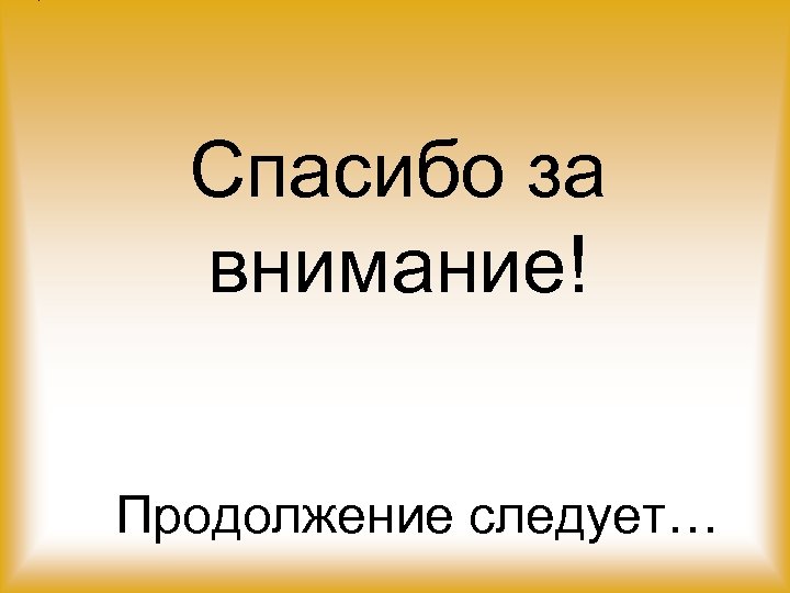 Спасибо за внимание! Продолжение следует… 