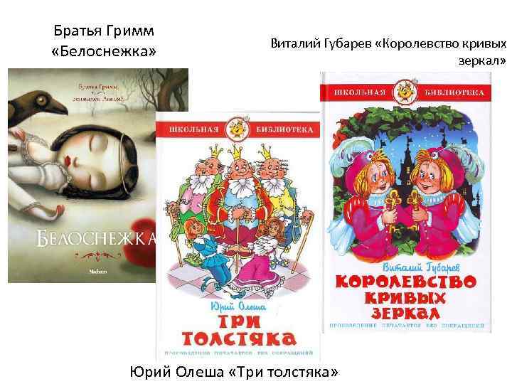 Братья Гримм «Белоснежка» Виталий Губарев «Королевство кривых зеркал» Юрий Олеша «Три толстяка» 