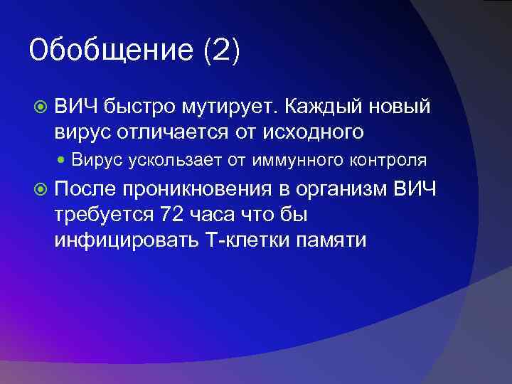 Обобщение (2) ВИЧ быстро мутирует. Каждый новый вирус отличается от исходного Вирус ускользает от