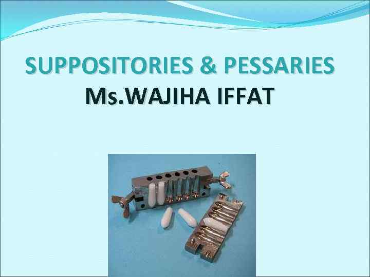 SUPPOSITORIES & PESSARIES Ms. WAJIHA IFFAT 