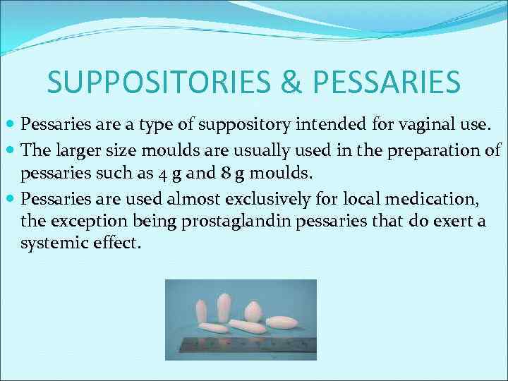 SUPPOSITORIES & PESSARIES Pessaries are a type of suppository intended for vaginal use. The