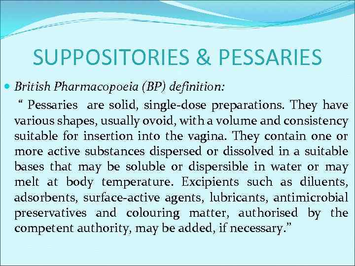 SUPPOSITORIES & PESSARIES British Pharmacopoeia (BP) definition: “ Pessaries are solid, single-dose preparations. They