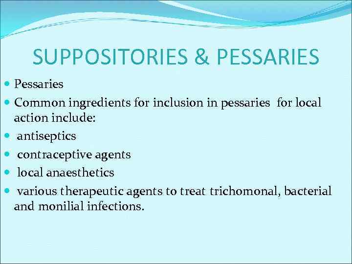 SUPPOSITORIES & PESSARIES Pessaries Common ingredients for inclusion in pessaries for local action include: