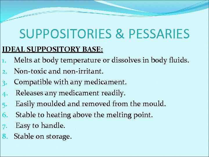 SUPPOSITORIES & PESSARIES IDEAL SUPPOSITORY BASE: 1. Melts at body temperature or dissolves in
