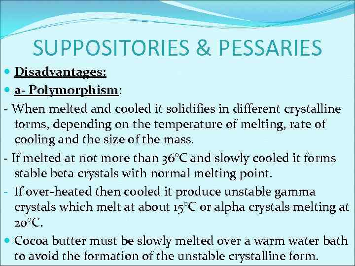 SUPPOSITORIES & PESSARIES Disadvantages: a- Polymorphism: - When melted and cooled it solidifies in