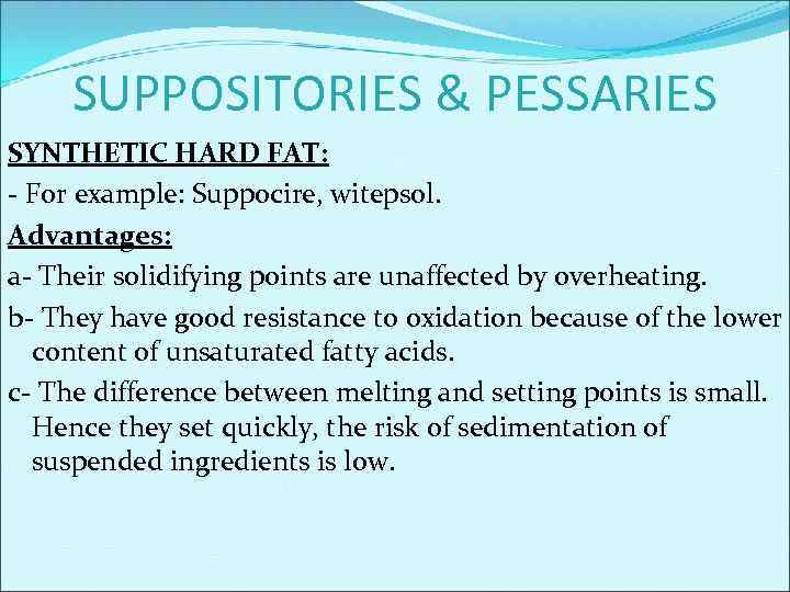 SUPPOSITORIES & PESSARIES SYNTHETIC HARD FAT: - For example: Suppocire, witepsol. Advantages: a- Their