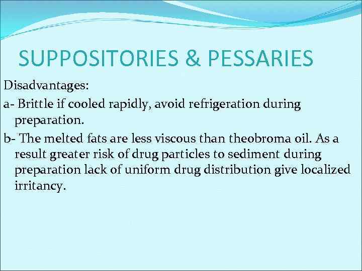 SUPPOSITORIES & PESSARIES Disadvantages: a- Brittle if cooled rapidly, avoid refrigeration during preparation. b-