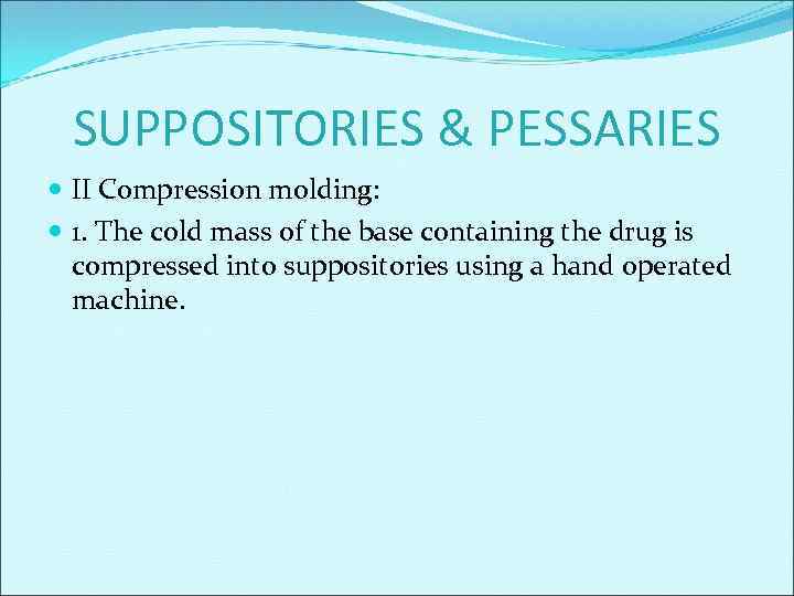 SUPPOSITORIES & PESSARIES II Compression molding: 1. The cold mass of the base containing