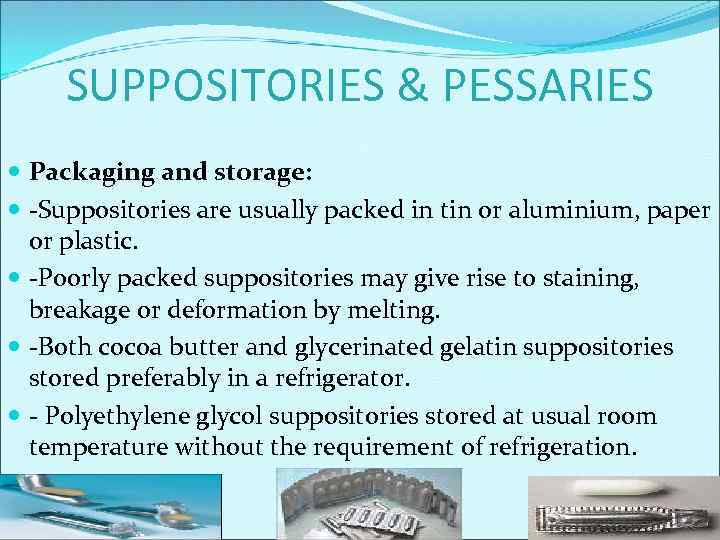 SUPPOSITORIES & PESSARIES Packaging and storage: -Suppositories are usually packed in tin or aluminium,