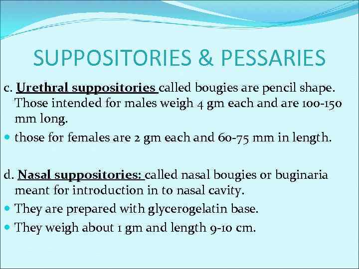 SUPPOSITORIES & PESSARIES c. Urethral suppositories called bougies are pencil shape. Those intended for