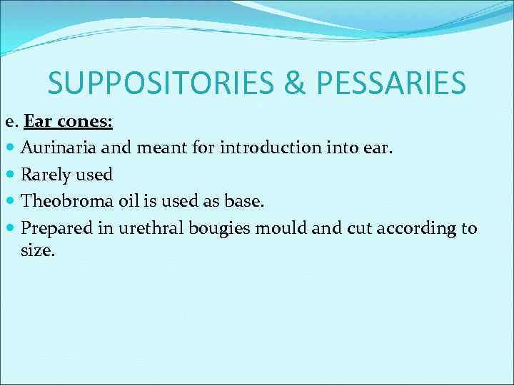 SUPPOSITORIES & PESSARIES e. Ear cones: Aurinaria and meant for introduction into ear. Rarely