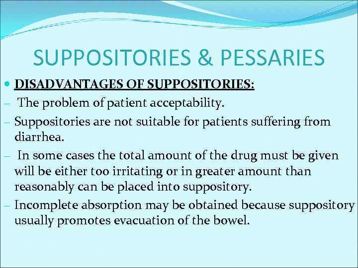SUPPOSITORIES & PESSARIES DISADVANTAGES OF SUPPOSITORIES: − The problem of patient acceptability. − Suppositories