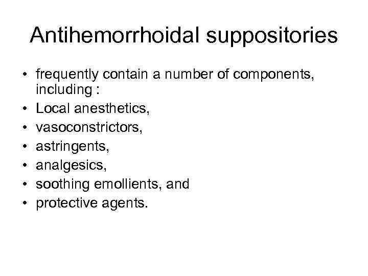 Antihemorrhoidal suppositories • frequently contain a number of components, including : • Local anesthetics,