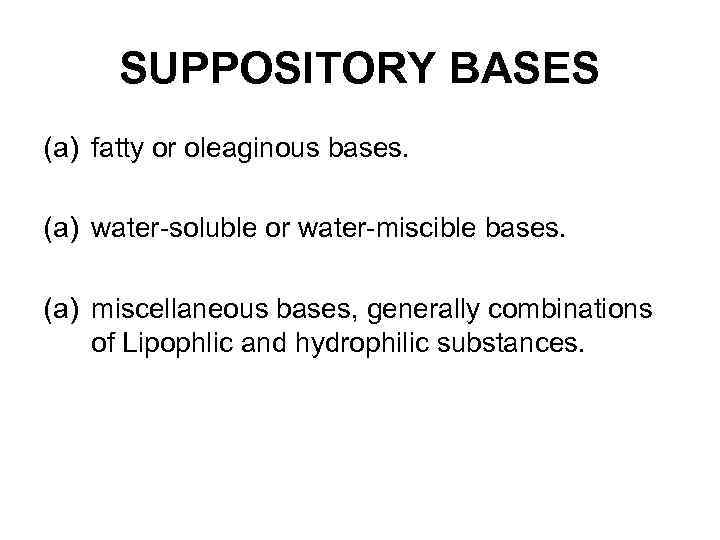 SUPPOSITORY BASES (a) fatty or oleaginous bases. (a) water-soluble or water-miscible bases. (a) miscellaneous