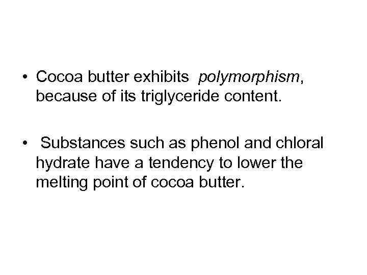  • Cocoa butter exhibits polymorphism, because of its triglyceride content. • Substances such
