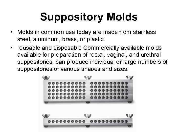 Suppository Molds • Molds in common use today are made from stainless steel, aluminum,