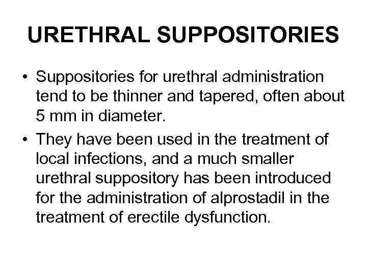 URETHRAL SUPPOSITORIES • Suppositories for urethral administration tend to be thinner and tapered, often