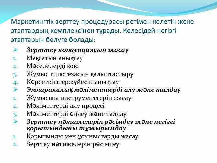 Маркетингтік зерттеу процедурасы ретімен келетін жеке этаптардың комплексінен тұрады. Келесідей негізгі этаптарын бөлуге болады:
