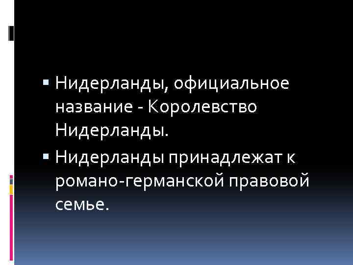  Нидерланды, официальное название - Королевство Нидерланды принадлежат к романо-германской правовой семье. 