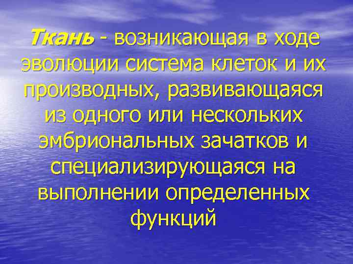 Ткань - возникающая в ходе эволюции система клеток и их производных, развивающаяся из одного