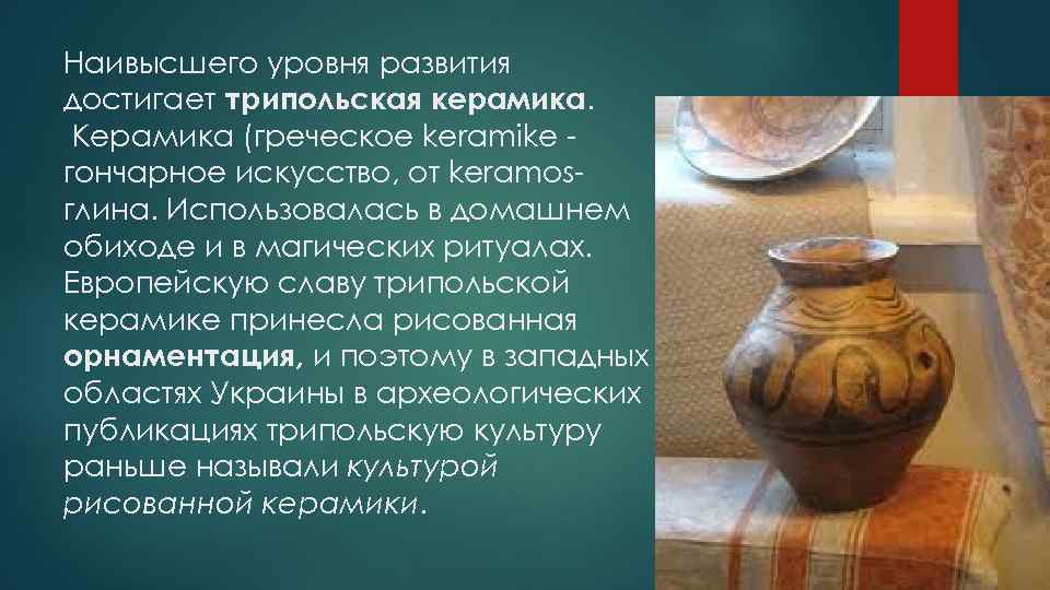 Наивысшего уровня развития достигает трипольская керамика. Керамика (греческое keramike гончарное искусство, от keramosглина. Использовалась
