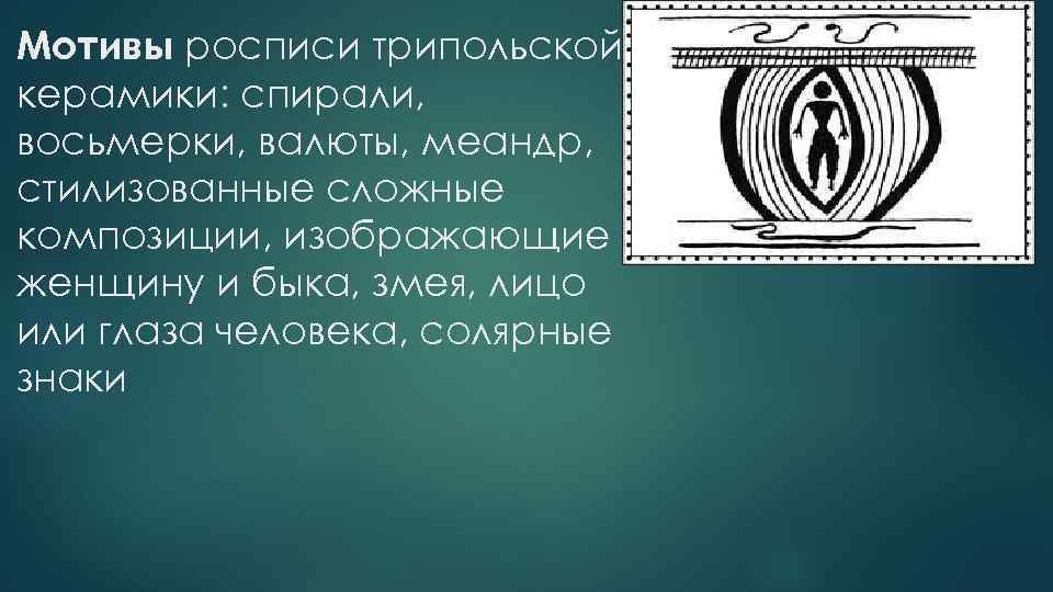 Мотивы росписи трипольской керамики: спирали, восьмерки, валюты, меандр, стилизованные сложные композиции, изображающие женщину и