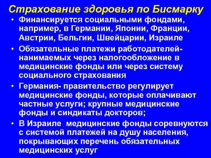 Страхование здоровья по Бисмарку • Финансируется социальными фондами, например, в Германии, Японии, Франции, Австрии,