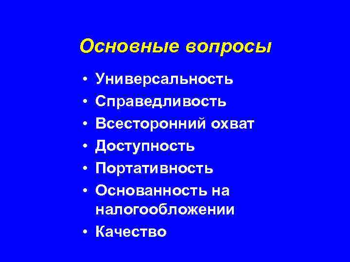 Основные вопросы • • • Универсальность Справедливость Всесторонний охват Доступность Портативность Основанность на налогообложении