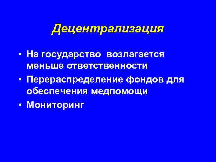 Децентрализация • На государство возлагается меньше ответственности • Перераспределение фондов для обеспечения медпомощи •