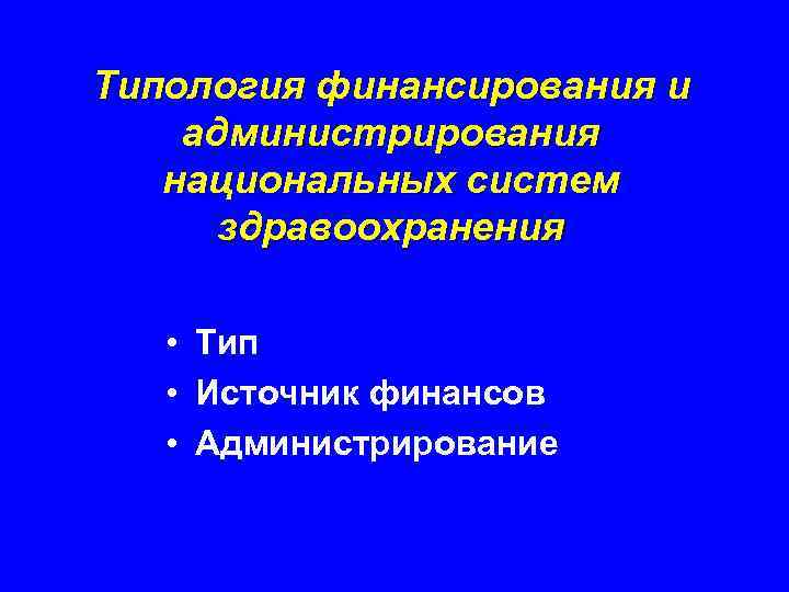 Типология финансирования и администрирования национальных систем здравоохранения • Тип • Источник финансов • Администрирование