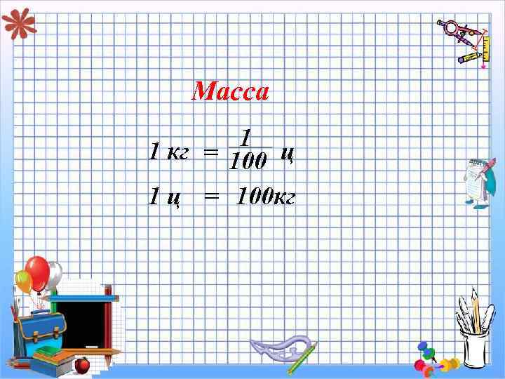 Масса 1 1 кг = 100 ц 1 ц = 100 кг 
