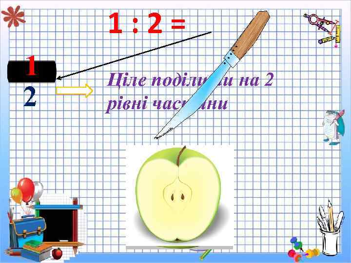 1: 2= 1 2 Ціле поділити на 2 рівні частини 