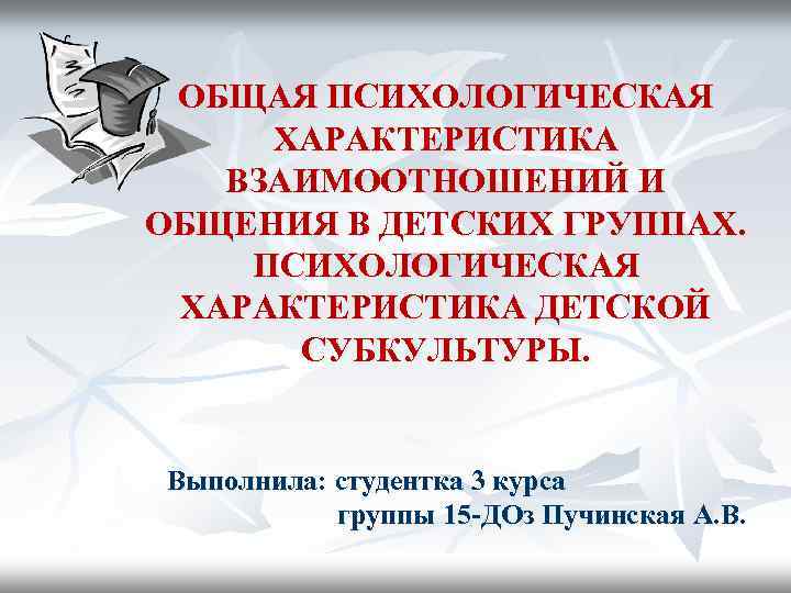 ОБЩАЯ ПСИХОЛОГИЧЕСКАЯ ХАРАКТЕРИСТИКА ВЗАИМООТНОШЕНИЙ И ОБЩЕНИЯ В ДЕТСКИХ ГРУППАХ. ПСИХОЛОГИЧЕСКАЯ ХАРАКТЕРИСТИКА ДЕТСКОЙ СУБКУЛЬТУРЫ. Выполнила: