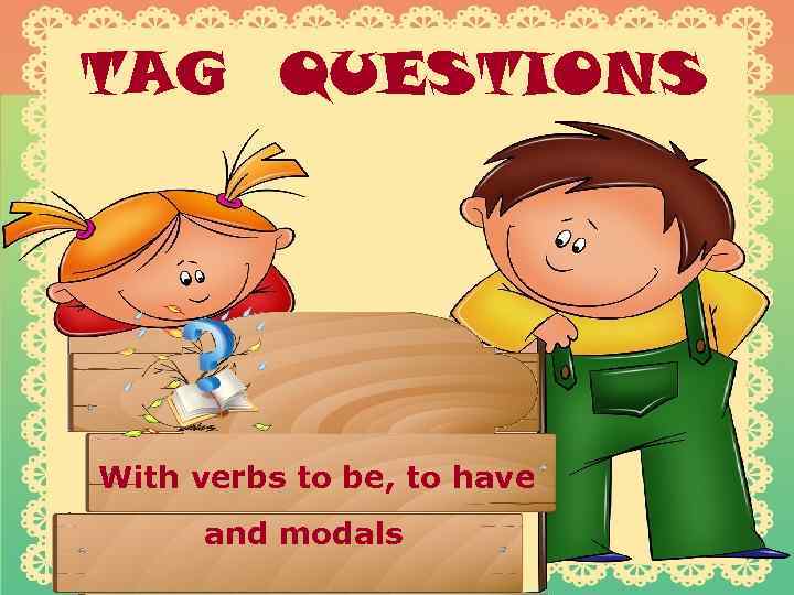 TAG QUESTIONS With verbs to be, to have and modals 