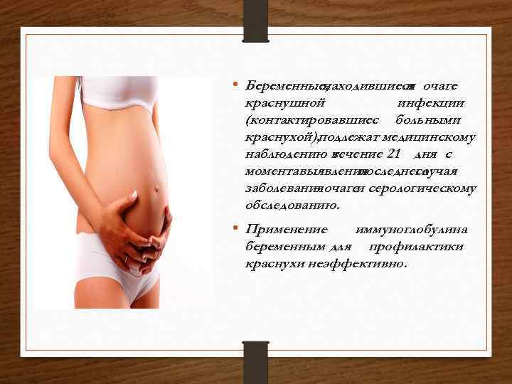  • Беременные, находившиеся очаге в краснушной инфекции (контактировавшиес больными краснухой), подлежат медицинскому наблюдению
