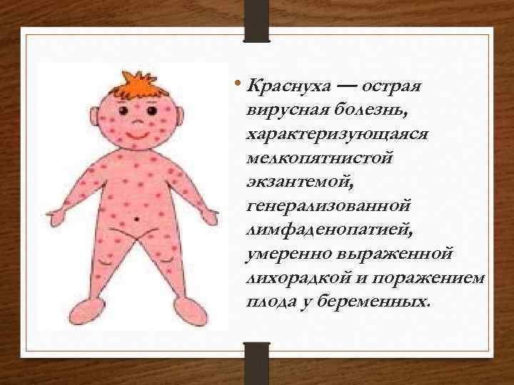  • Краснуха — острая вирусная болезнь, характеризующаяся мелкопятнистой экзантемой, генерализованной лимфаденопатией, умеренно выраженной