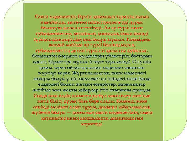 Саяси мәдениеттің бірлігі қоғамның тұрақтылығын нығайтады, көптеген саяси процестерді дұрыс болжауға ықпалын тигізеді. Ал
