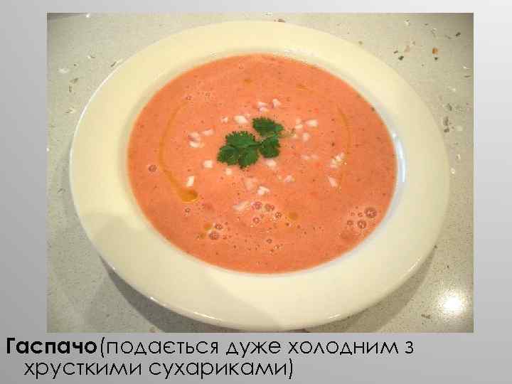 Гаспачо(подається дуже холодним з хрусткими сухариками) 