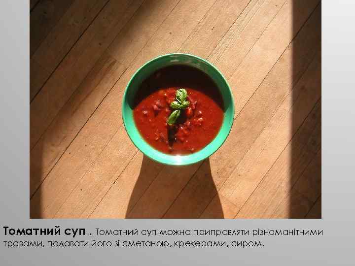 Томатний суп можна приправляти різноманітними травами, подавати його зі сметаною, крекерами, сиром. 