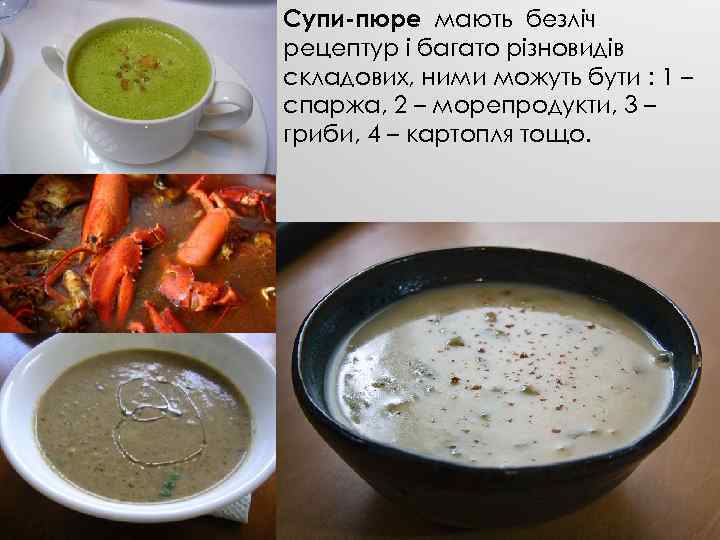 Супи-пюре мають безліч рецептур і багато різновидів складових, ними можуть бути : 1 –