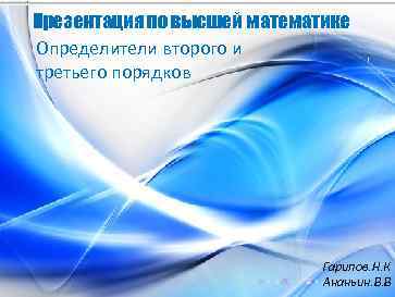 Презентация по высшей математике Определители второго и третьего порядков Гарипов. Н. К Ананьин. В.