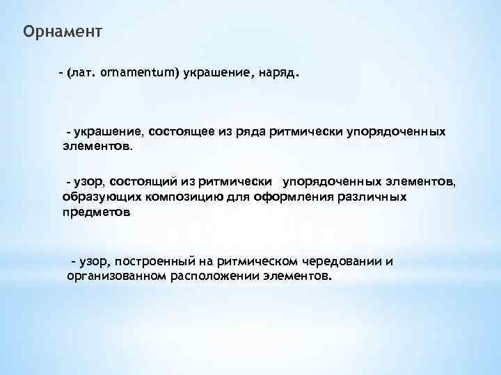 Орнамент - (лат. ornamentum) украшение, наряд. - украшение, состоящее из ряда ритмически упорядоченных элементов.