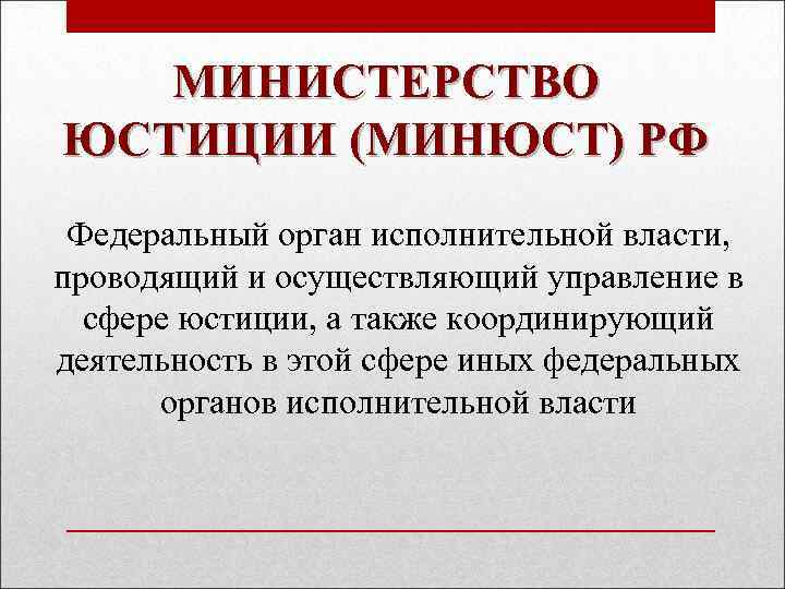 МИНИСТЕРСТВО ЮСТИЦИИ (МИНЮСТ) РФ Федеральный орган исполнительной власти, проводящий и осуществляющий управление в сфере