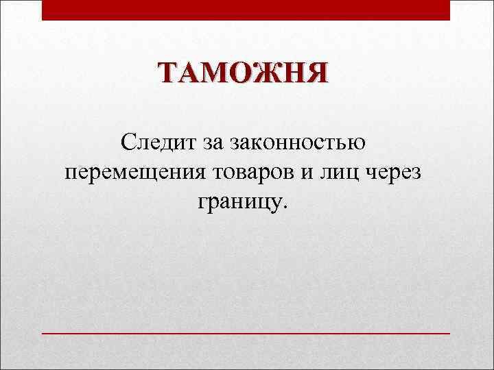 ТАМОЖНЯ Следит за законностью перемещения товаров и лиц через границу. 