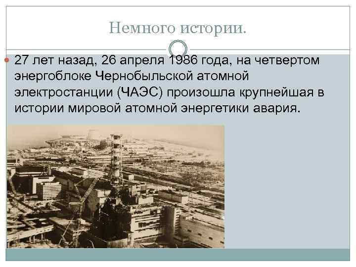 Немного истории. 27 лет назад, 26 апреля 1986 года, на четвертом энергоблоке Чернобыльской атомной