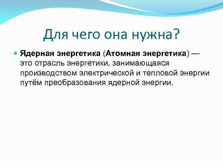 Для чего она нужна? Ядерная энергетика (Атомная энергетика) — это отрасль энергетики, занимающаяся производством